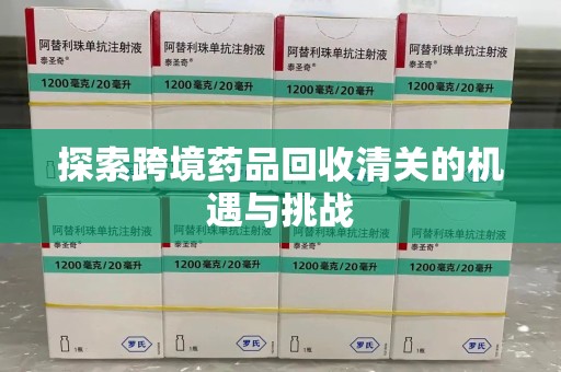 廊坊探索跨境药品回收清关的机遇与挑战