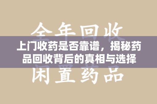 廊坊上门收药是否靠谱，揭秘药品回收背后的真相与选择