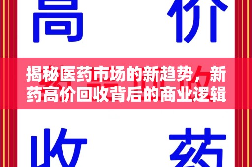 廊坊揭秘医药市场的新趋势，新药高价回收背后的商业逻辑与社会影响