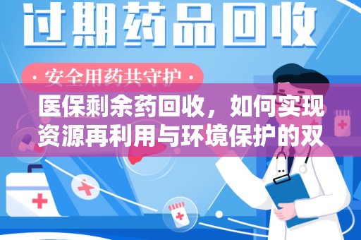 廊坊医保剩余药回收，如何实现资源再利用与环境保护的双赢？
