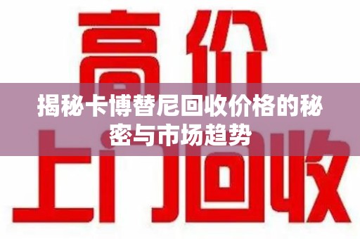 廊坊揭秘卡博替尼回收价格的秘密与市场趋势