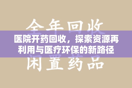 廊坊医院开药回收，探索资源再利用与医疗环保的新路径