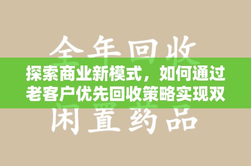 廊坊探索商业新模式，如何通过老客户优先回收策略实现双赢