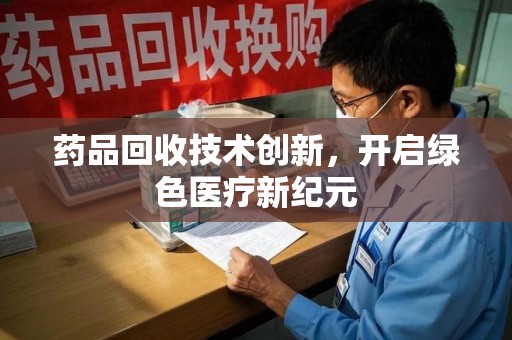 廊坊药品回收技术创新，开启绿色医疗新纪元