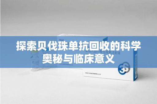 廊坊探索贝伐珠单抗回收的科学奥秘与临床意义