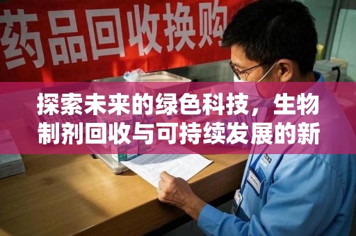 廊坊探索未来的绿色科技，生物制剂回收与可持续发展的新路径