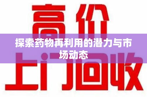廊坊探索药物再利用的潜力与市场动态