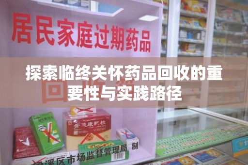 廊坊探索临终关怀药品回收的重要性与实践路径