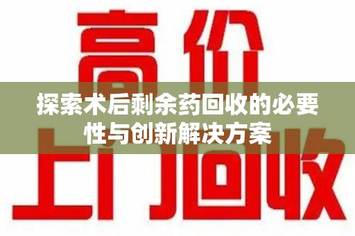 廊坊探索术后剩余药回收的必要性与创新解决方案