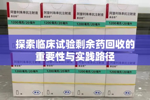 廊坊探索临床试验剩余药回收的重要性与实践路径