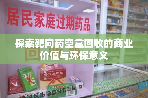 廊坊探索靶向药空盒回收的商业价值与环保意义