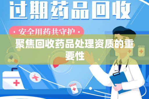 廊坊聚焦回收药品处理资质的重要性