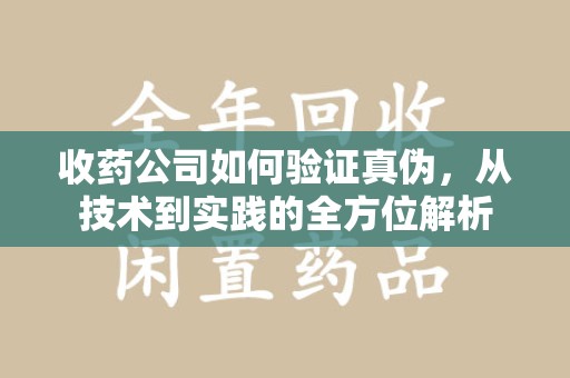 廊坊收药公司如何验证真伪，从技术到实践的全方位解析