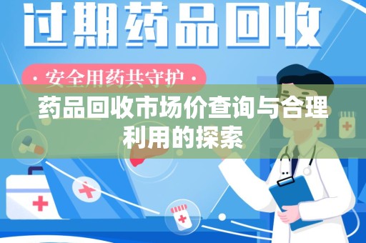 廊坊药品回收市场价查询与合理利用的探索