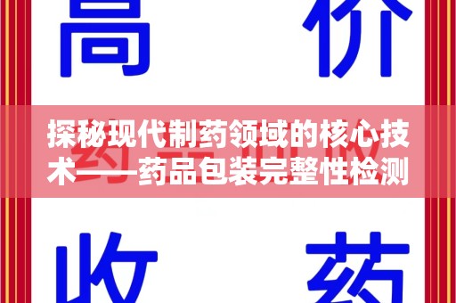 廊坊探秘现代制药领域的核心技术——药品包装完整性检测的科学与应用