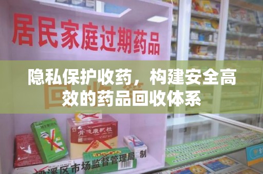 廊坊隐私保护收药，构建安全高效的药品回收体系