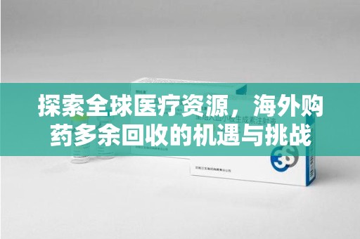 廊坊探索全球医疗资源，海外购药多余回收的机遇与挑战