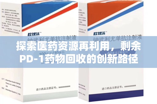 廊坊探索医药资源再利用，剩余PD-1药物回收的创新路径与社会价值