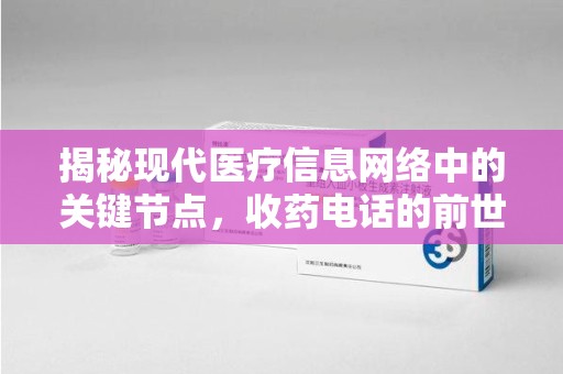 廊坊揭秘现代医疗信息网络中的关键节点，收药电话的前世今生