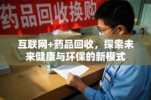 廊坊互联网+药品回收，探索未来健康与环保的新模式