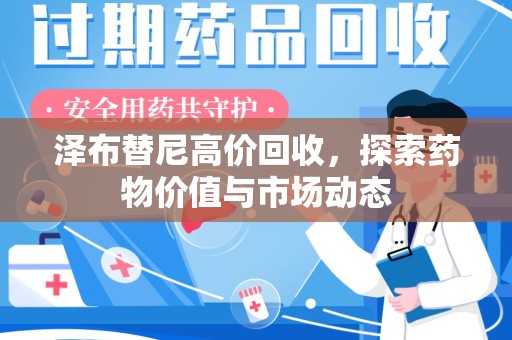 廊坊泽布替尼高价回收，探索药物价值与市场动态