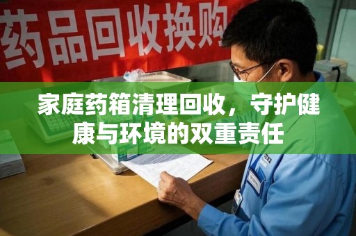 廊坊家庭药箱清理回收，守护健康与环境的双重责任
