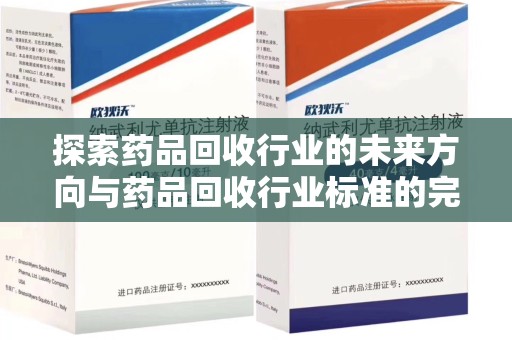 廊坊探索药品回收行业的未来方向与药品回收行业标准的完善
