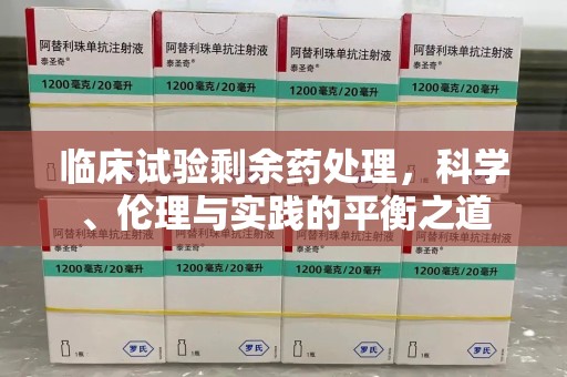 廊坊临床试验剩余药处理，科学、伦理与实践的平衡之道