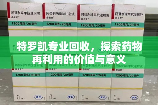 廊坊特罗凯专业回收，探索药物再利用的价值与意义