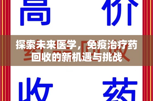 廊坊探索未来医学，免疫治疗药回收的新机遇与挑战