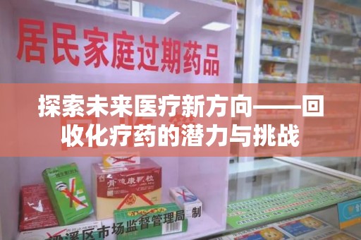 廊坊探索未来医疗新方向——回收化疗药的潜力与挑战