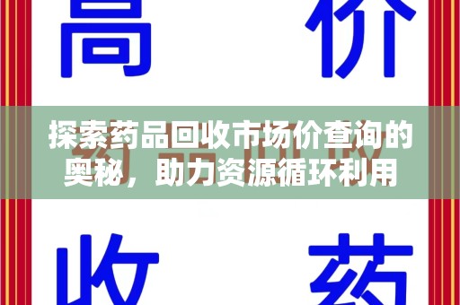 廊坊探索药品回收市场价查询的奥秘，助力资源循环利用