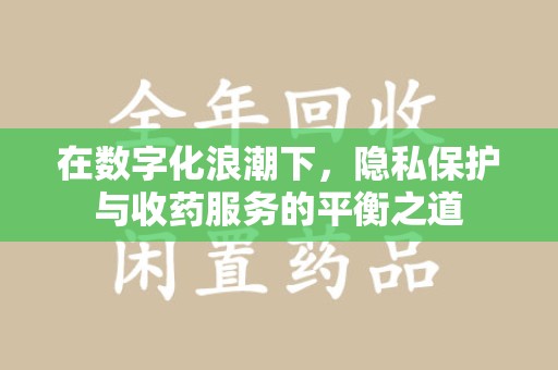 廊坊在数字化浪潮下，隐私保护与收药服务的平衡之道