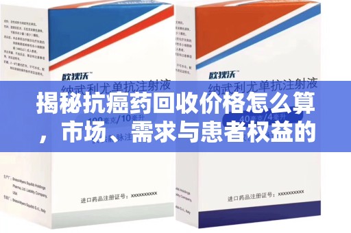 廊坊揭秘抗癌药回收价格怎么算，市场、需求与患者权益的平衡之道