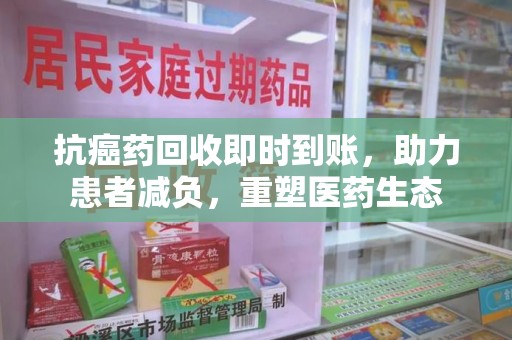 廊坊抗癌药回收即时到账，助力患者减负，重塑医药生态