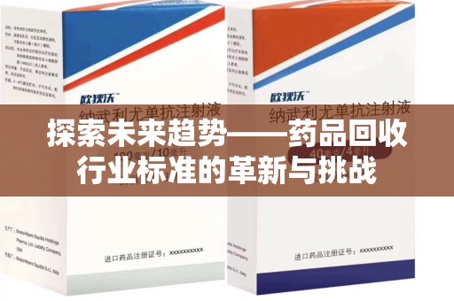 廊坊探索未来趋势——药品回收行业标准的革新与挑战