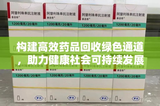廊坊构建高效药品回收绿色通道，助力健康社会可持续发展
