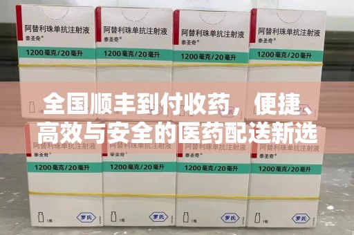 廊坊全国顺丰到付收药，便捷、高效与安全的医药配送新选择
