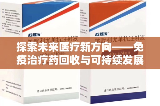 廊坊探索未来医疗新方向——免疫治疗药回收与可持续发展的平衡