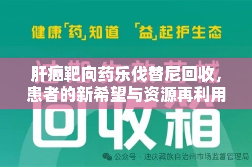 廊坊肝癌靶向药乐伐替尼回收，患者的新希望与资源再利用