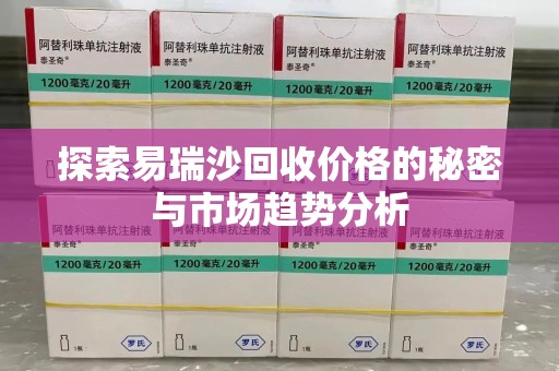 廊坊探索易瑞沙回收价格的秘密与市场趋势分析