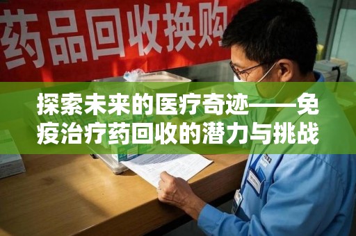 廊坊探索未来的医疗奇迹——免疫治疗药回收的潜力与挑战