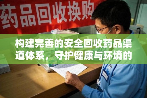 廊坊构建完善的安全回收药品渠道体系，守护健康与环境的未来