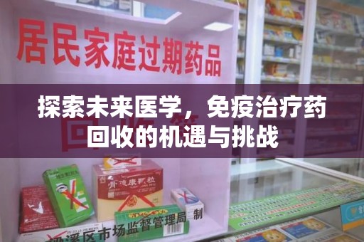 廊坊探索未来医学，免疫治疗药回收的机遇与挑战