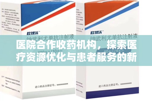 廊坊医院合作收药机构，探索医疗资源优化与患者服务的新路径