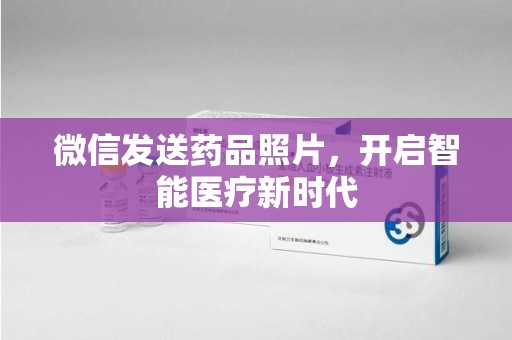 廊坊微信发送药品照片，开启智能医疗新时代