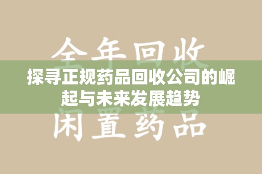 廊坊探寻正规药品回收公司的崛起与未来发展趋势