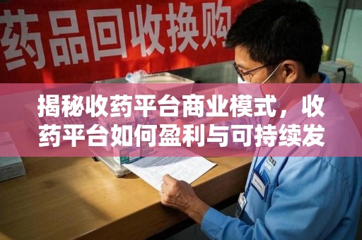 廊坊揭秘收药平台商业模式，收药平台如何盈利与可持续发展之路