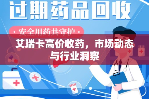 廊坊艾瑞卡高价收药，市场动态与行业洞察