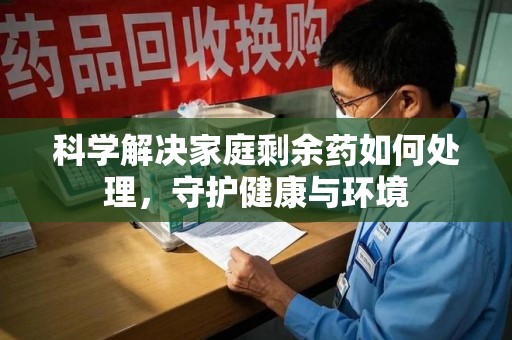 廊坊科学解决家庭剩余药如何处理，守护健康与环境